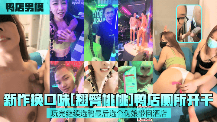新作换口味[翘臀桃桃鸭店厕所开干玩完继续选鸭最后选个伪娘带回酒店