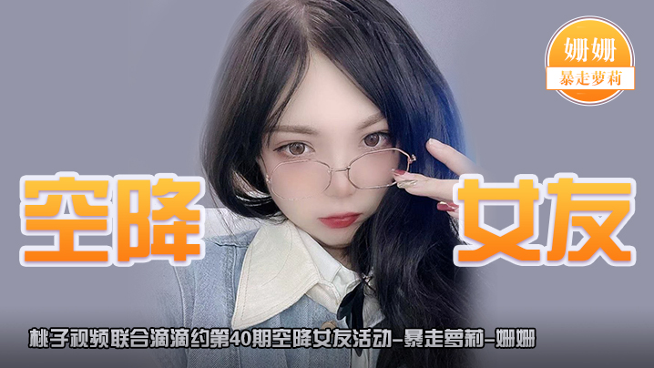 空降女友桃子视频联合滴滴约第40期-姗姗暴走萝莉陪你谈2天恋爱