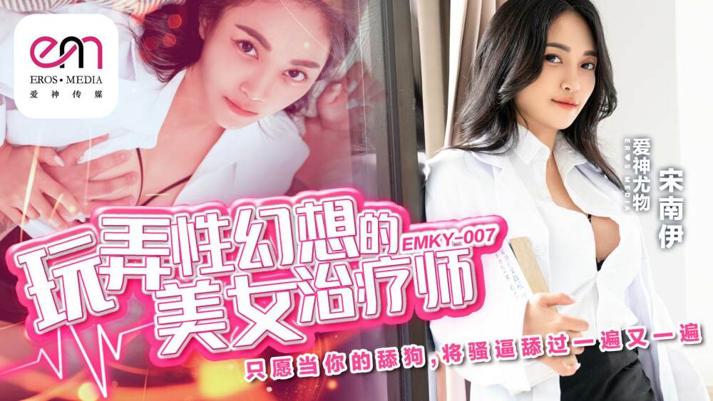 EMKY007 玩弄性幻想的美女治疗师 只愿当你的舔狗 将骚逼舔过一遍又一遍