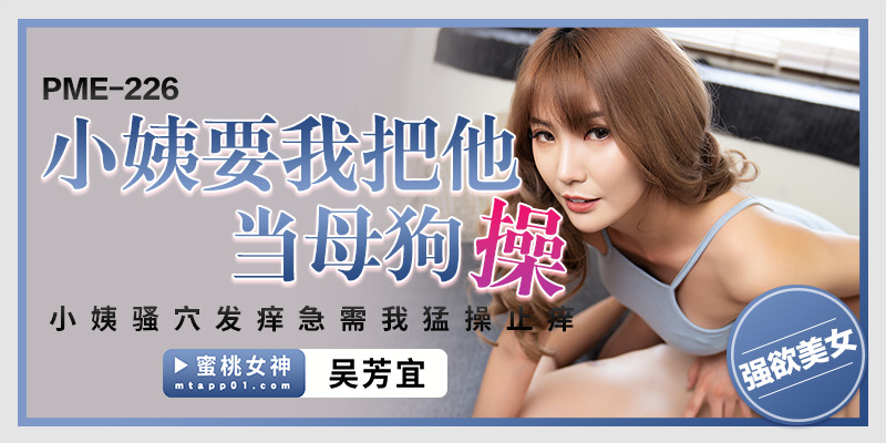PME226 小姨要我把她当母狗操 小姨骚穴发痒急需我猛操止痒