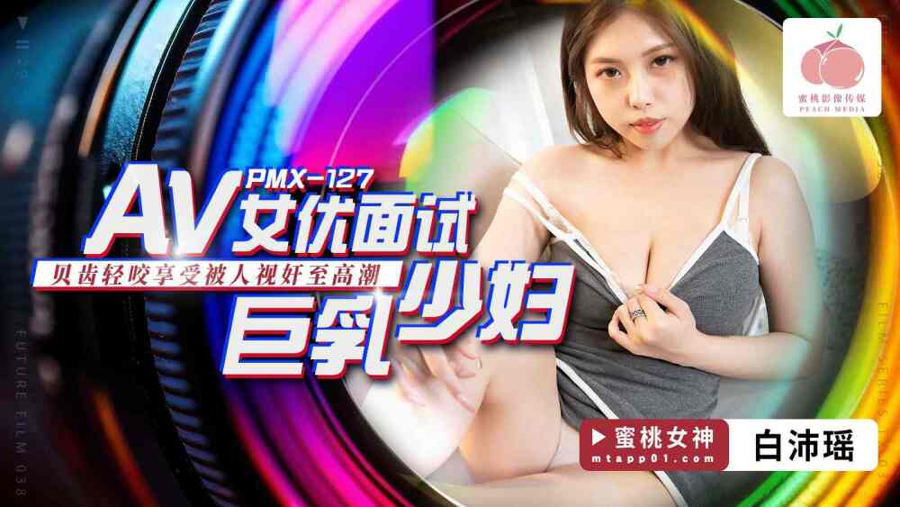 PMX127 av女优面试 巨乳少妇 / 贝齿轻咬享受被人视奸至高潮