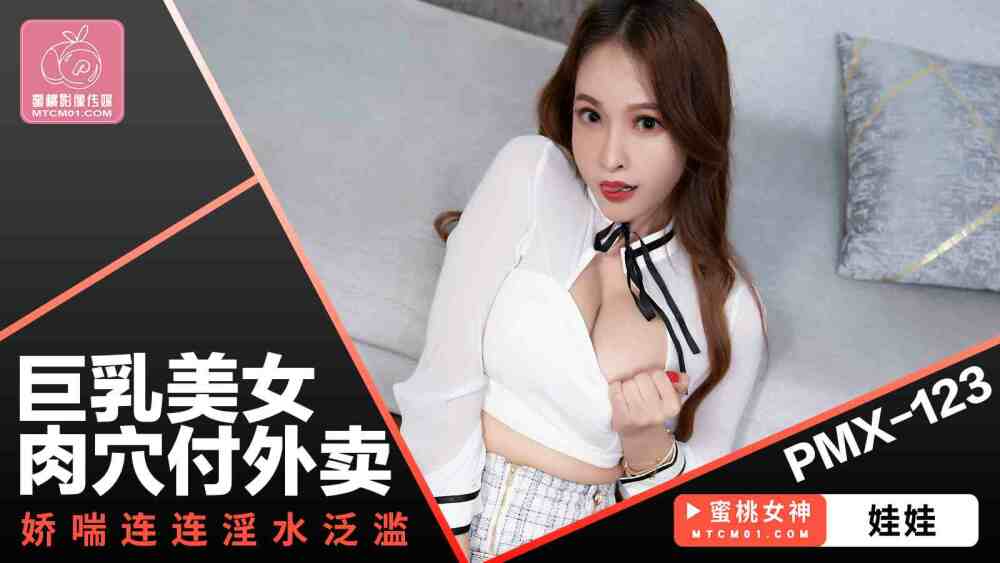 PMX123 巨乳美女肉穴付外卖 娇喘连连淫水泛滥