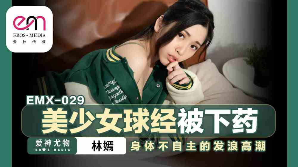 EMX029 美少女球经被下药 身体不自主的发浪高潮