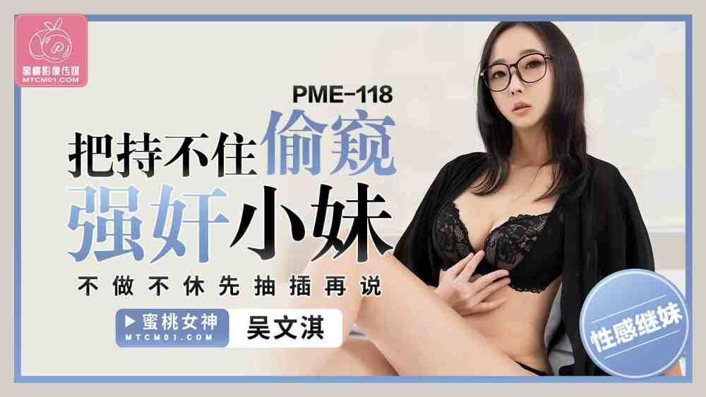 PME118 把持不住偷窥强奸小妹 不做不休先抽插再说