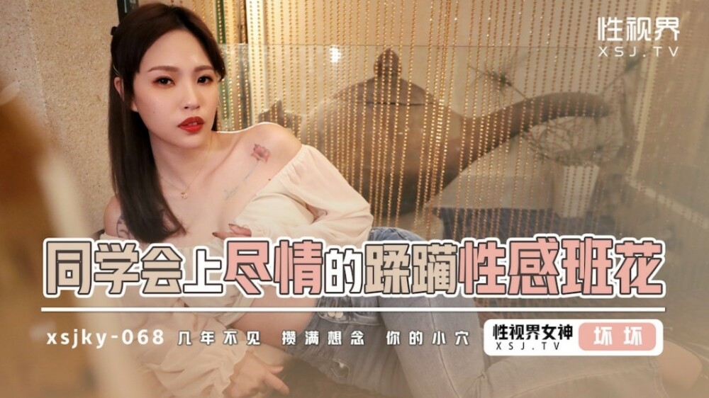 XSJKY068 同学会上尽情的蹂躏性感班花
