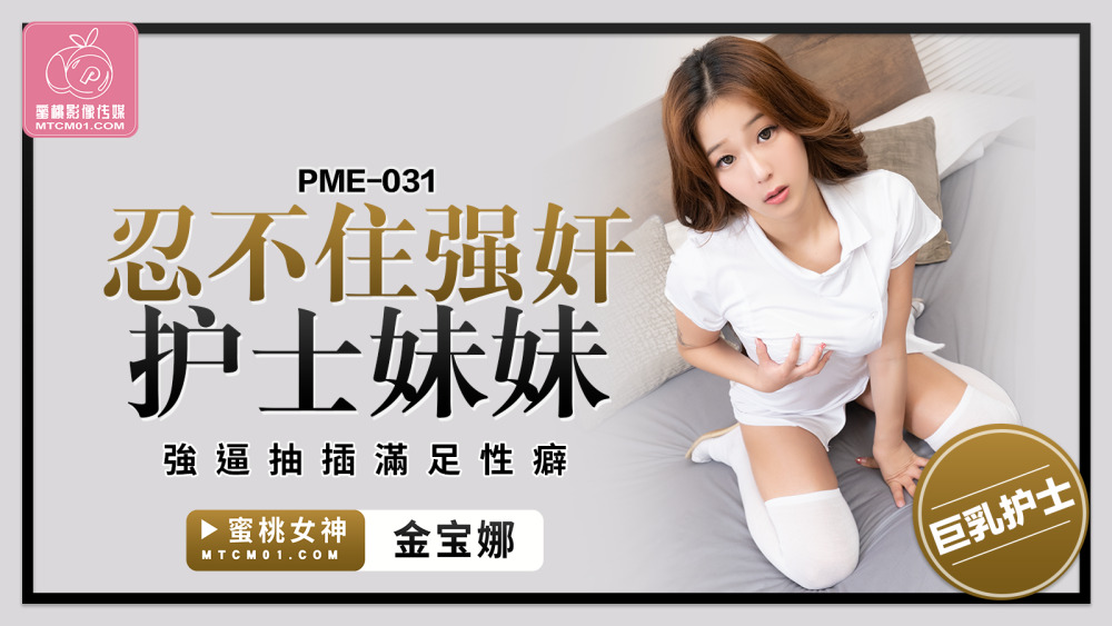 PME031 忍不住强奸护士妹妹 强逼抽插满足性癖