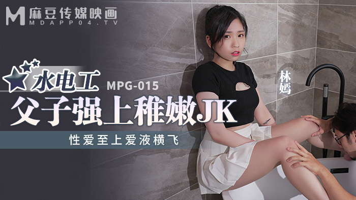 MPG015 水电工父子强上稚嫩jk 性爱至上爱液横飞