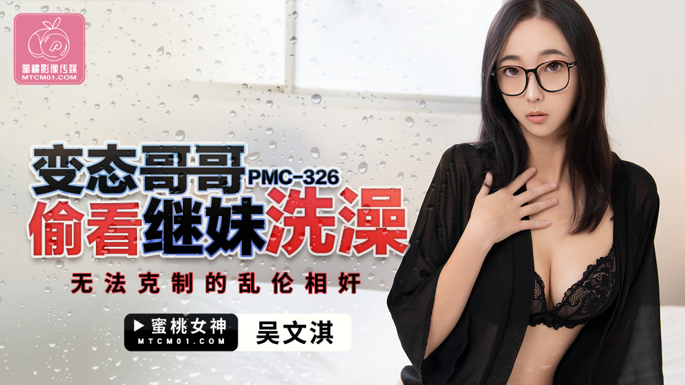 PMC326 变态哥哥偷看继妹洗澡 无法克制的乱伦相奸