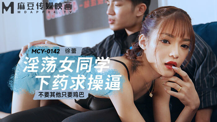 MCY0142 淫荡女同学下药求操逼 不要其他只要鸡巴