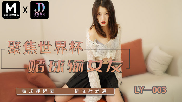 LY003 聚焦世界杯 赌球输女友 / 赌球押娇妻 精液射满逼