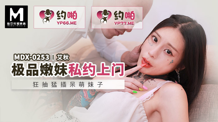 MDX0253 极品嫩妹私约上门 狂抽猛插呆萌妹子