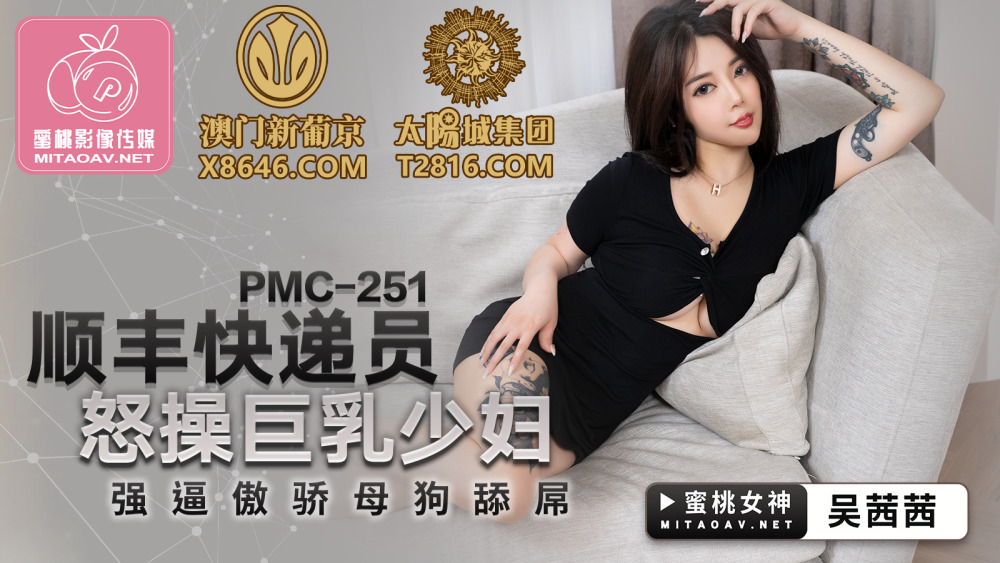 PMC251 顺丰快递员怒操巨乳少妇 强逼傲娇母狗舔屌
