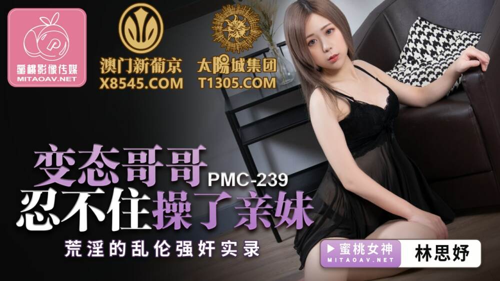 PMC239 变态哥哥忍不住操了亲妹 荒淫的乱伦强奸实录