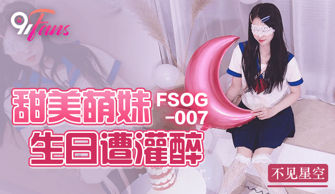 FSOG007 甜美萌妹生日遭灌醉