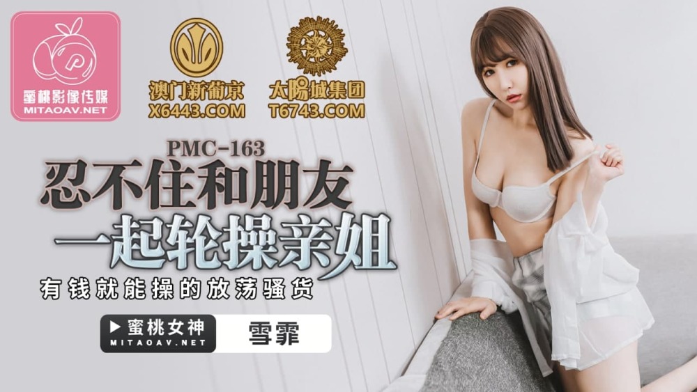 PMC163 忍不住和朋友一起轮操亲姐 有钱就能操的放荡骚货