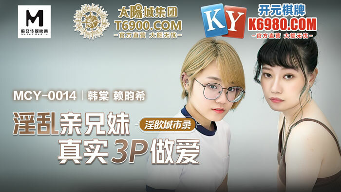 MCY0014 淫欲城市录 淫乱亲兄妹真实3p做爱