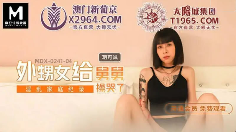 MDX0241-04 淫乱家庭纪录 外甥女给舅舅操哭了