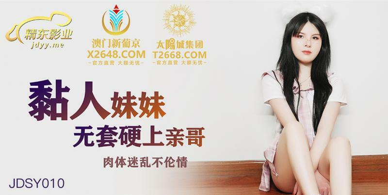 JDSY010 粘人妹妹无套硬上亲哥 肉体迷乱不伦情