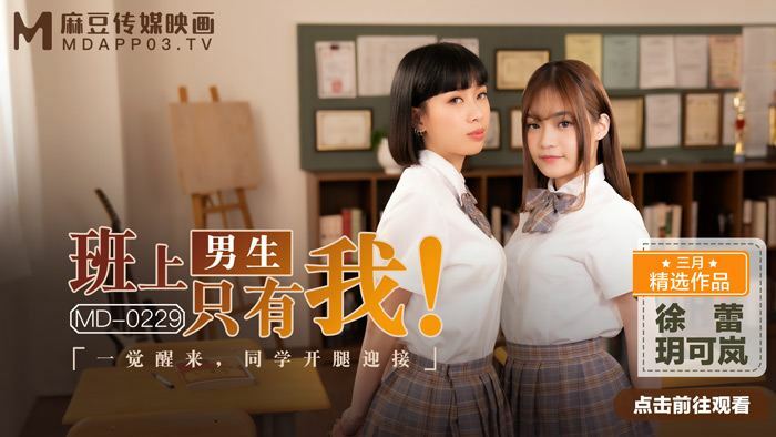 MD0229 班上男生只有我 一觉醒来 同学开腿迎接