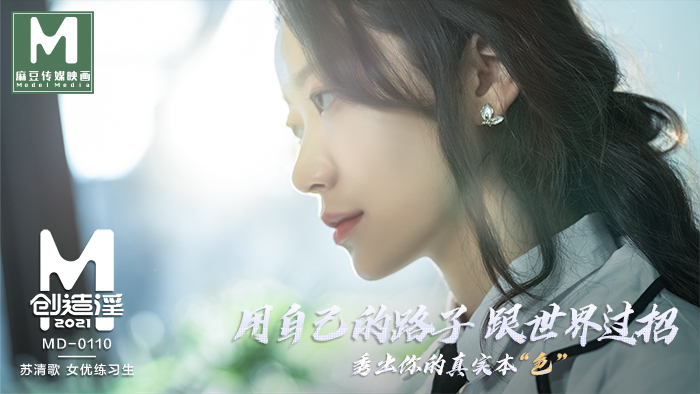 MD0110-5 麻豆创造淫2021 苏清歌 女优练习生