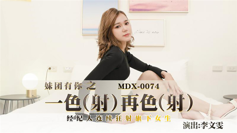 MDX0074 一射再射 经纪人连续狂射旗下女生