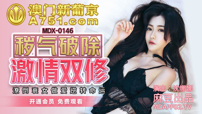 MDX0146 秽气破除激情双修 潦倒衰女做爱逆转命运