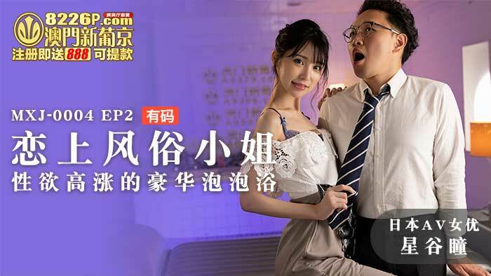 MXJ0004 ep2 恋上风俗小姐 性欲高涨的豪华泡泡浴