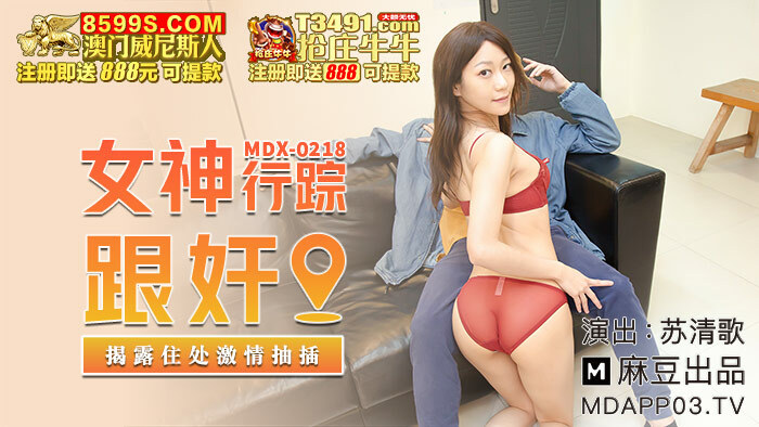 MDX0218 女神行踪跟奸 揭露住处激情抽插