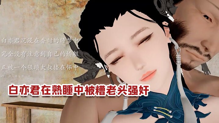 【3D】白亦君在熟睡中被糟老头强奸