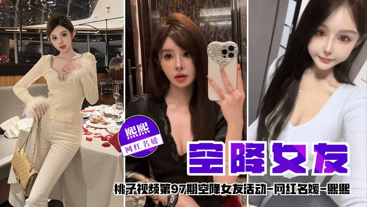 【空降女友】桃子视频第97期 - 熙熙（网红名媛陪你谈2天恋爱）