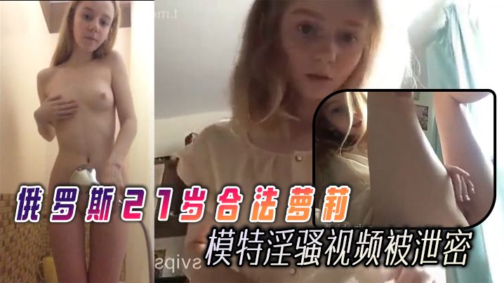 俄罗斯21岁合法萝莉【Linalilis】逆天的巅峰颜值很有名的模特淫骚视频被泄密