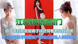 【江苏新娘绿帽门】扬子医药某高管妻子徐欣背着老公找男模被内射怀孕转移财产
