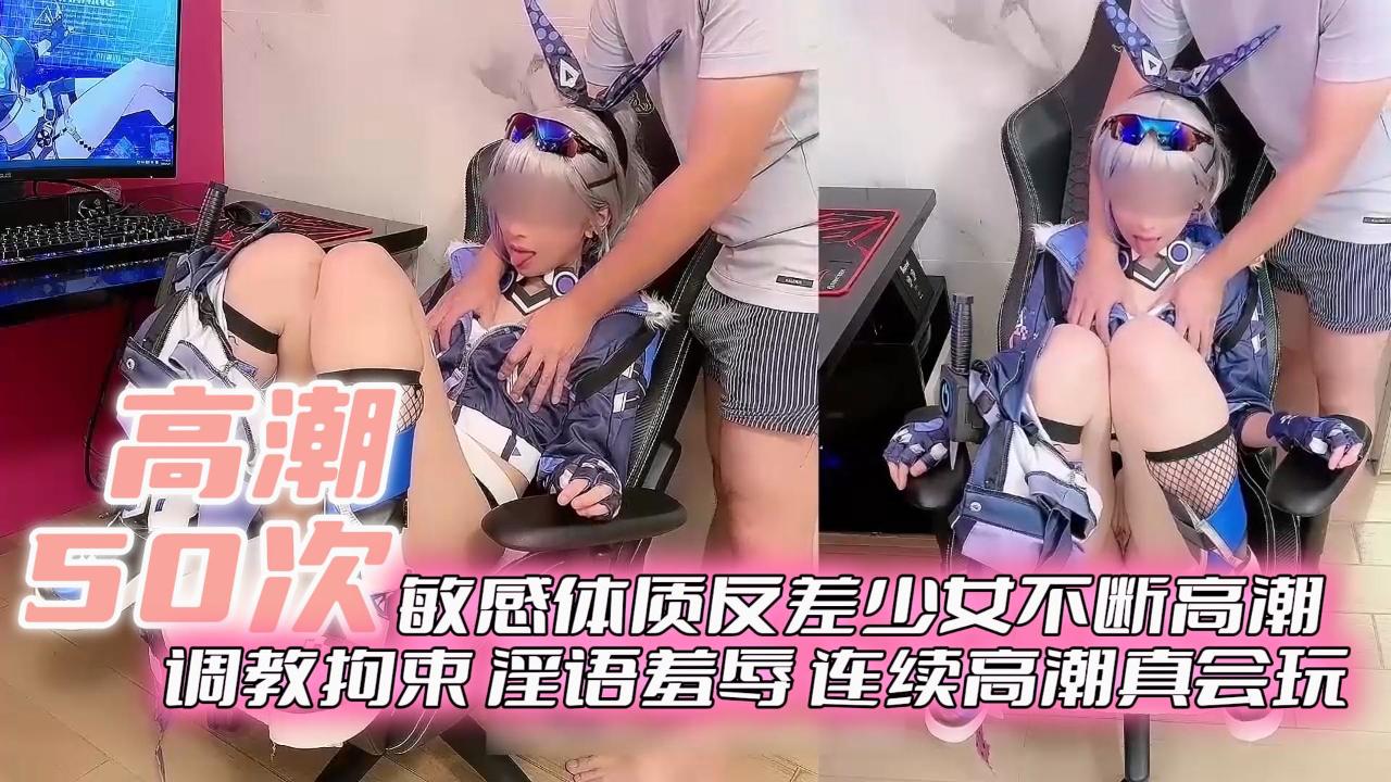 【高潮50次】敏感体质反差少女不断高潮 调教拘束 淫欲羞辱 连续高潮真会玩