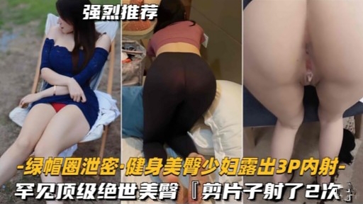 强烈推荐-绿帽圈泄密·健身美臀少妇露出3P内射-