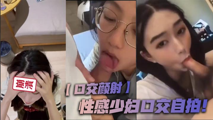 【口交颜射】性感少妇口交自拍！