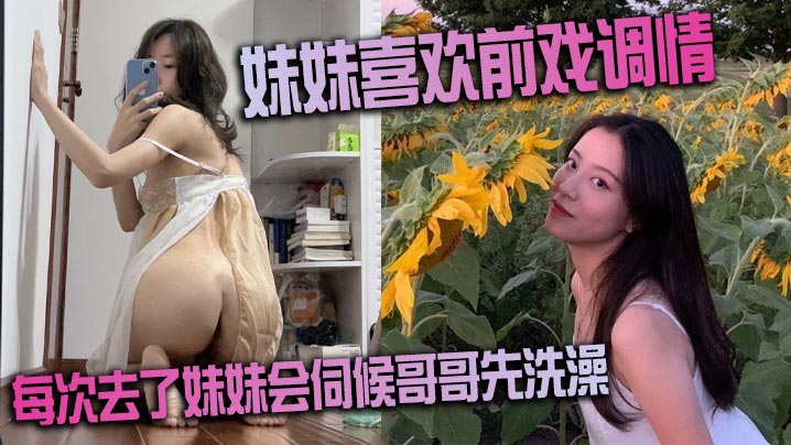 妹妹喜欢前戏调情 家里很多妹妹的情趣 每次去了妹妹会伺候哥哥先洗澡 很不错的妹子