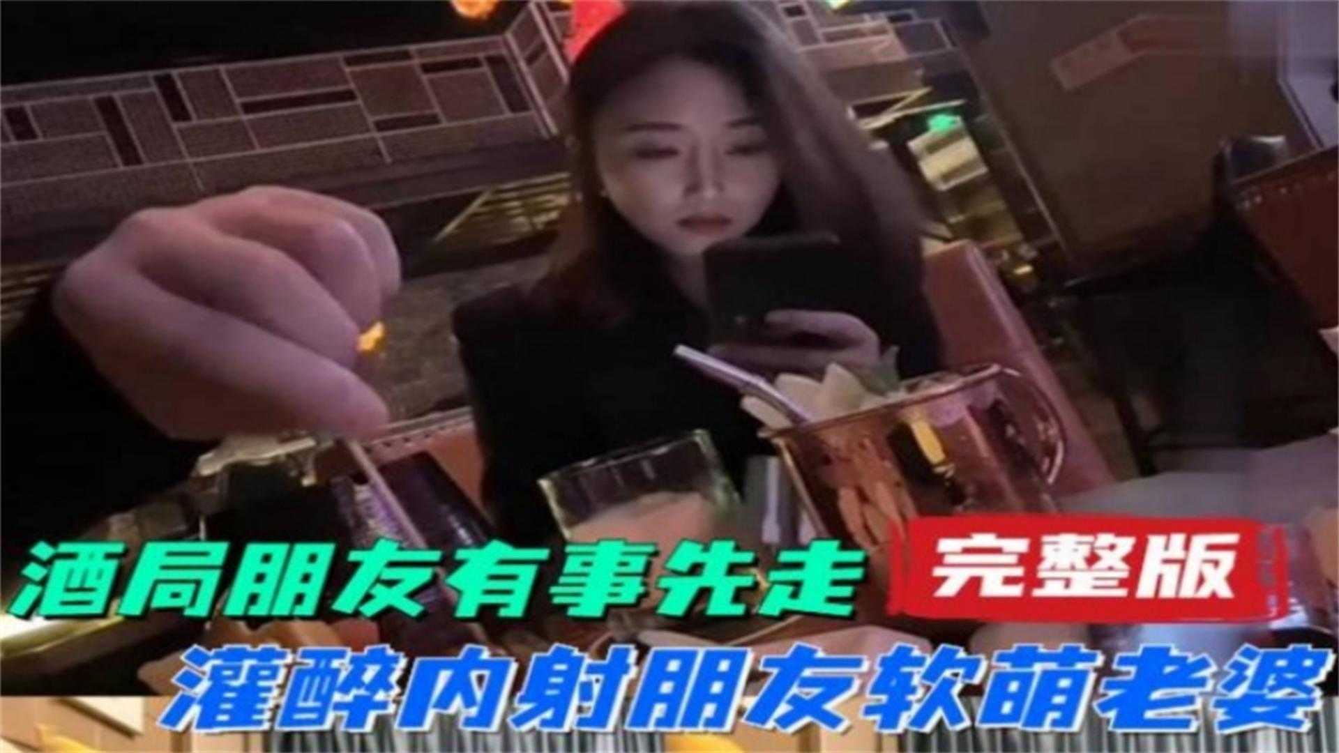 酒局朋友有事先走，灌醉内射朋友软萌老婆完整版
