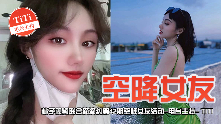 空降女友桃子视频联合滴滴约第42期-TiTi电台主持陪你谈2天恋爱