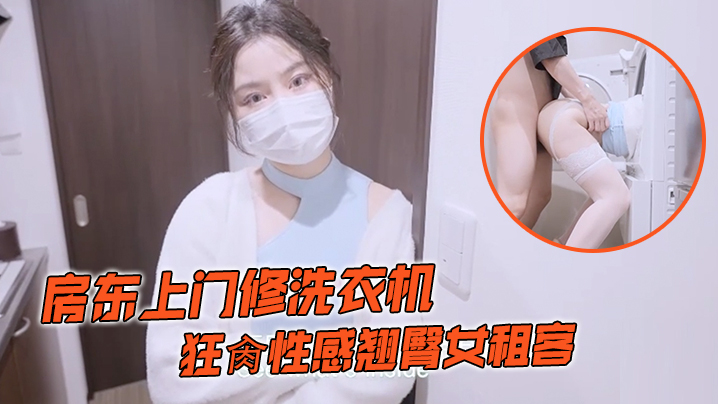 娜娜房东上门修洗衣机_狂肏性感翘臀女租客