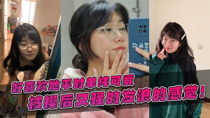 好喜欢她平时单纯可爱，被操后又骚的发浪的感觉！