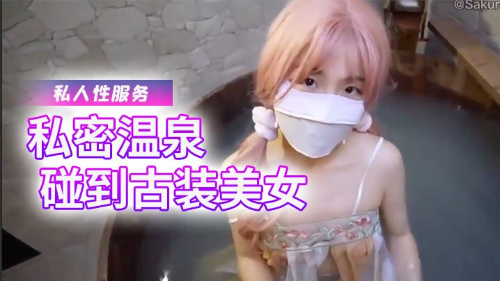 樱花小猫私密温泉碰到古装美女给我提供专属的私人性服务