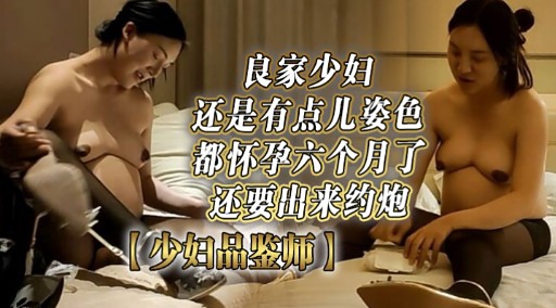 良家少妇还是有点儿姿色都怀孕六个月了还要出来约炮