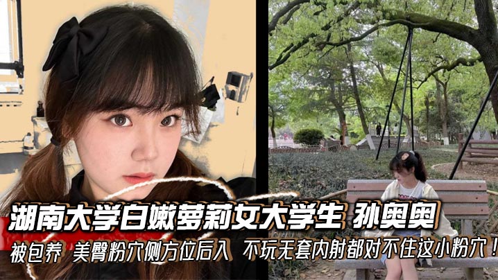 湖南大学白嫩萝莉女大学生 孙奥奥 被包养 美臀粉穴侧方位后入 不玩无套内射都对不住这小粉穴！