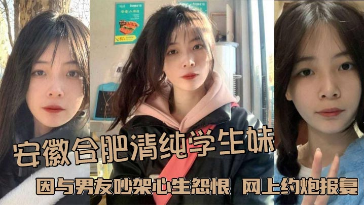 安徽合肥清纯学生妹 因与男友吵架心生怨恨 网上约炮报复男友 被大屌炮友颜射浓精敷脸