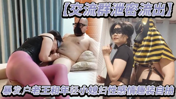 【交流群泄密流出】暴发户老王和年轻小媳妇性感情趣装自拍